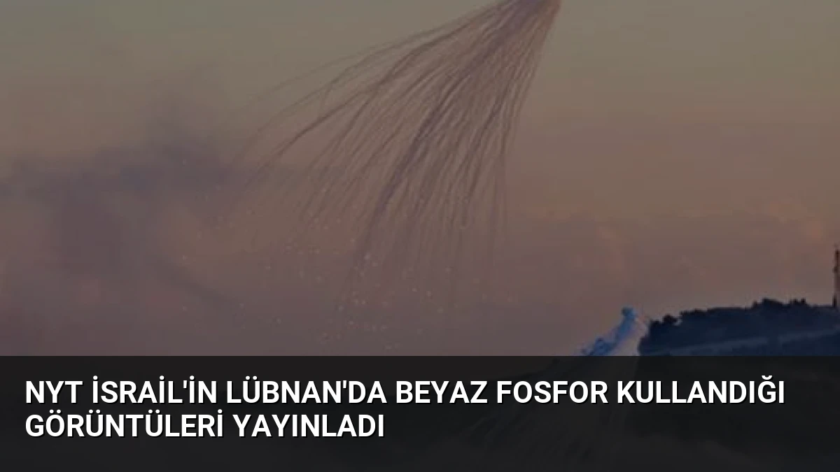 NYT İsrail’in Lübnan’da Beyaz Fosfor Kullandığı Görüntüleri Yayınladı