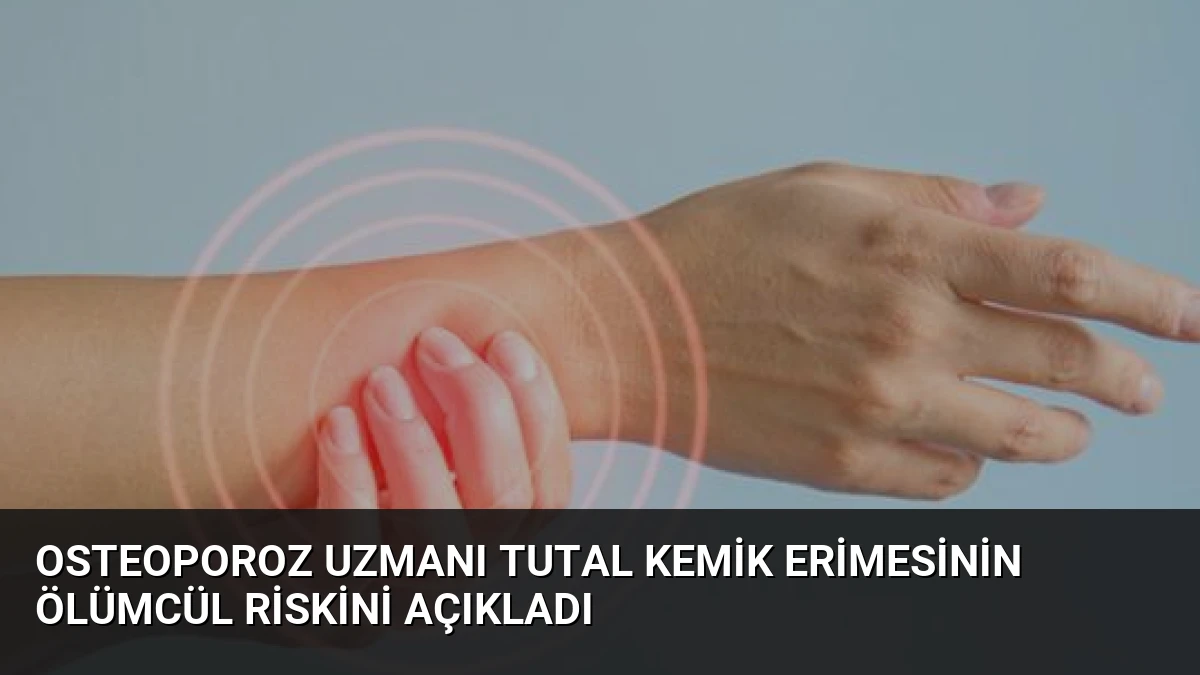 Osteoporoz Uzmanı Tutal Kemik Erimesinin Ölümcül Riskini Açıkladı