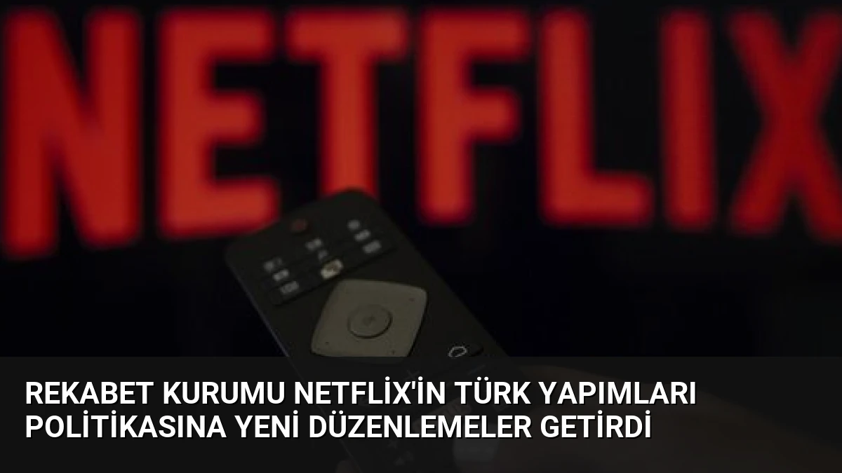 Rekabet Kurumu Netflix’in Türk Yapımları Politikasına Yeni Düzenlemeler Getirdi