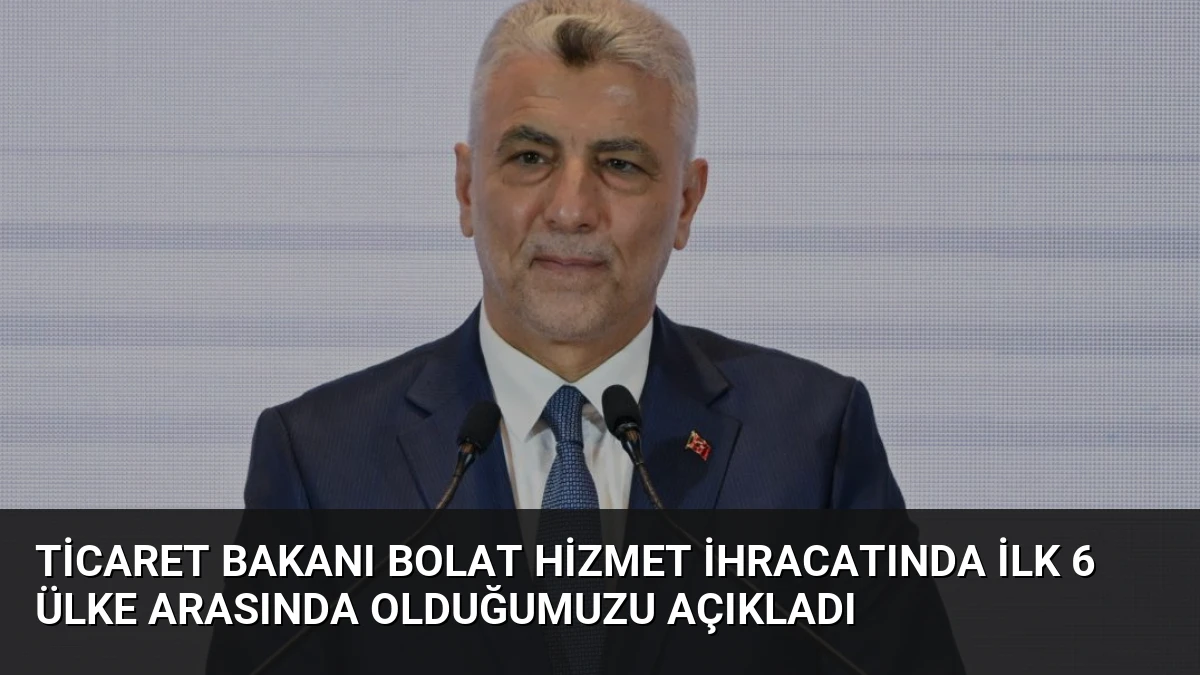 Ticaret Bakanı Bolat Hizmet İhracatında İlk 6 Ülke Arasında Olduğumuzu Açıkladı