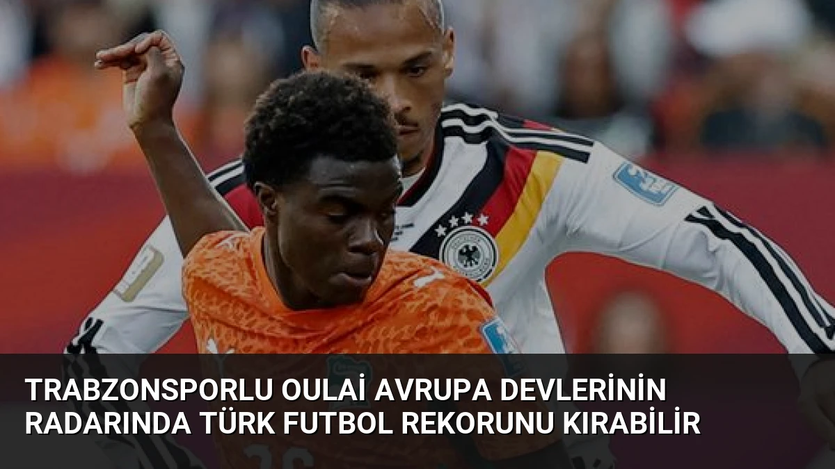 Trabzonsporlu Oulai Avrupa devlerinin radarında Türk futbol rekorunu kırabilir