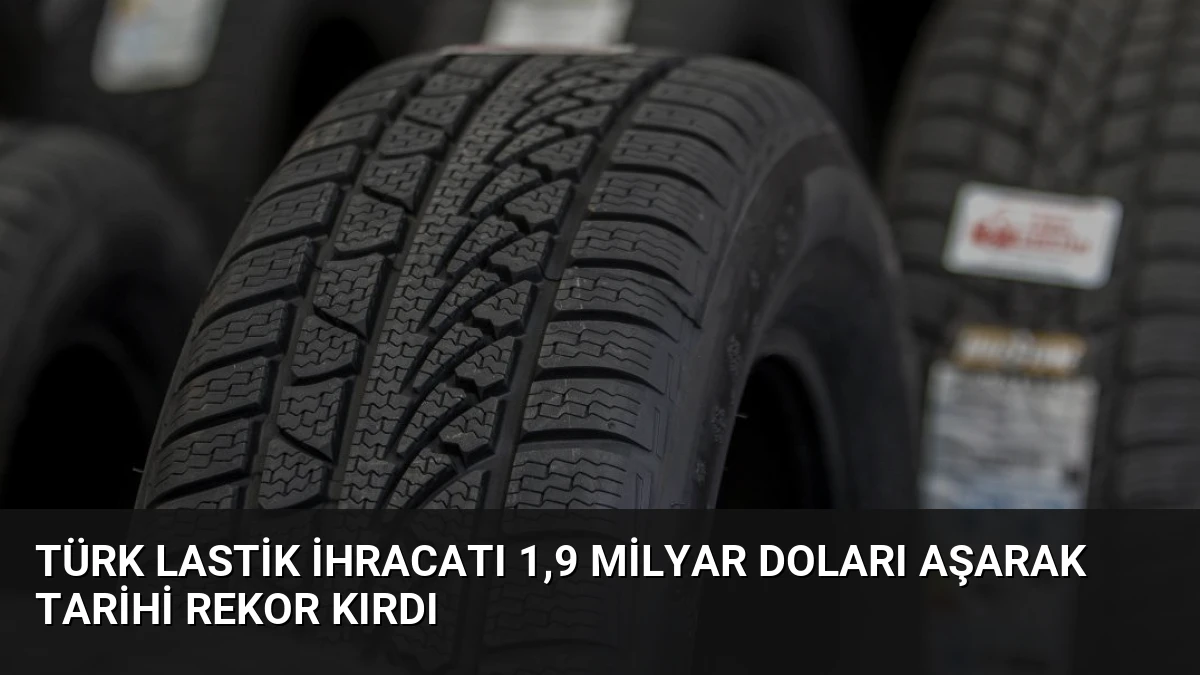 Türk Lastik İhracatı 1,9 Milyar Doları Aşarak Tarihi Rekor Kırdı