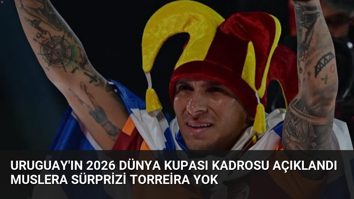Uruguay’ın 2026 Dünya Kupası kadrosu açıklandı Muslera sürprizi Torreira yok