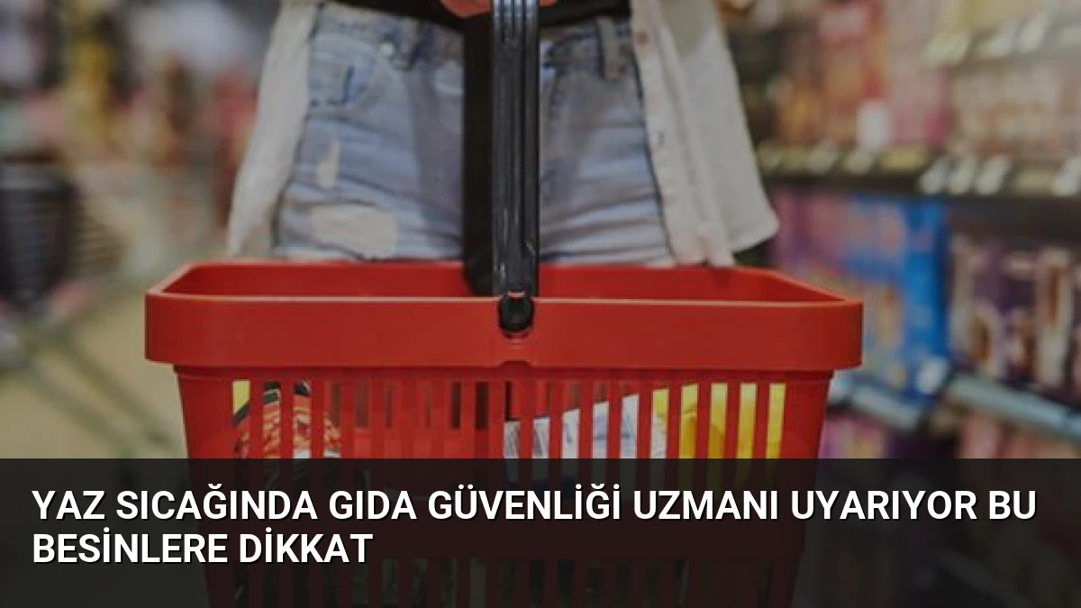 Yaz Sıcağında Gıda Güvenliği Uzmanı Uyarıyor Bu Besinlere Dikkat