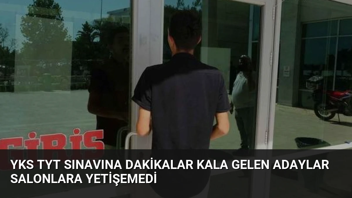 YKS TYT Sınavına Dakikalar Kala Gelen Adaylar Salonlara Yetişemedi