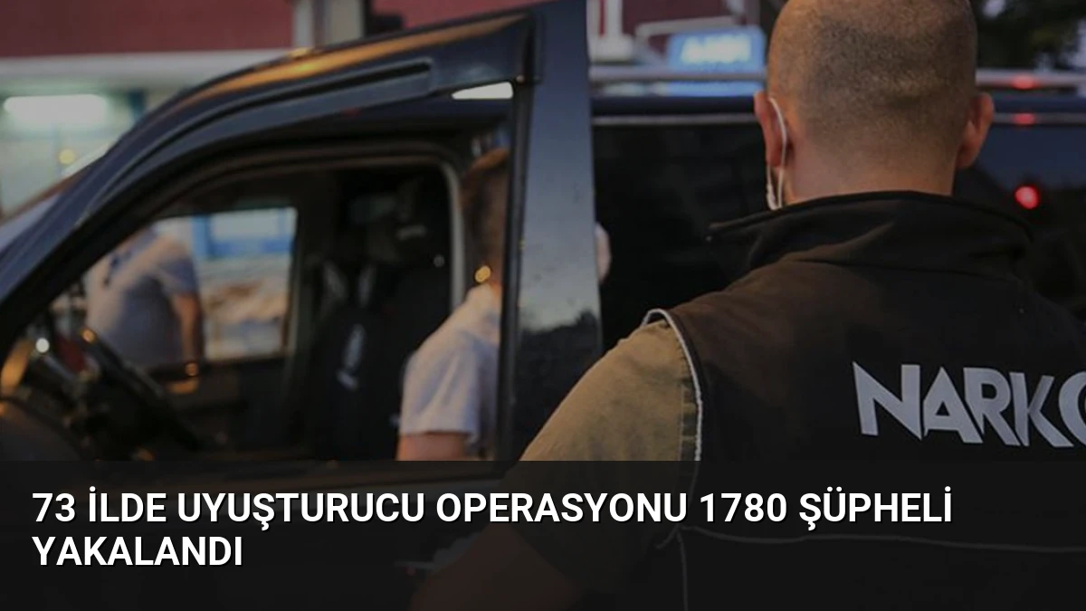 73 İlde Uyuşturucu Operasyonu 1780 Şüpheli Yakalandı