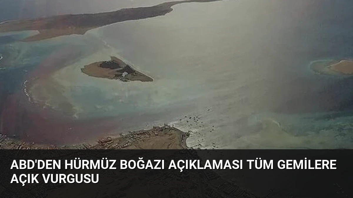 ABD’den Hürmüz Boğazı Açıklaması Tüm Gemilere Açık Vurgusu