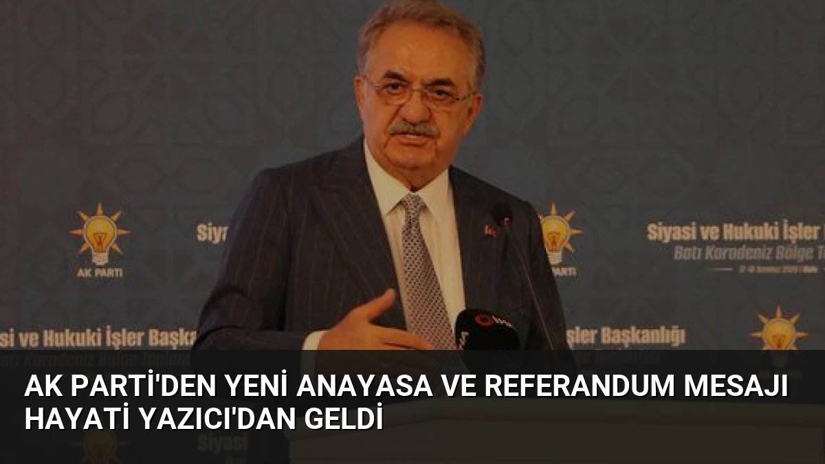 AK Parti’den Yeni Anayasa ve Referandum Mesajı Hayati Yazıcı’dan Geldi