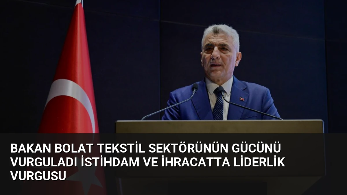 Bakan Bolat Tekstil Sektörünün Gücünü Vurguladı İstihdam ve İhracatta Liderlik Vurgusu