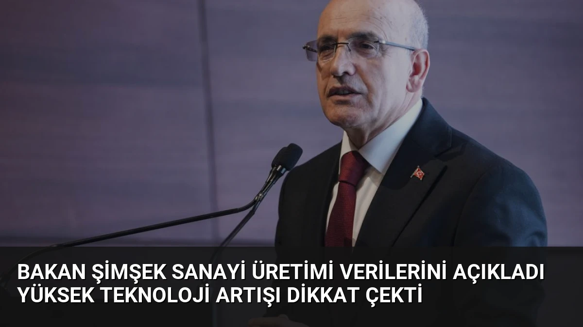 Bakan Şimşek Sanayi Üretimi Verilerini Açıkladı Yüksek Teknoloji Artışı Dikkat Çekti