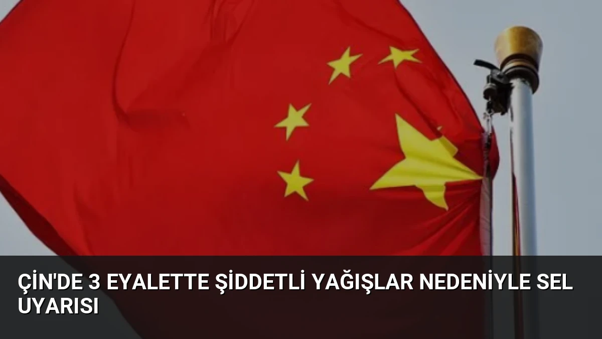 Çin’de 3 Eyalette Şiddetli Yağışlar Nedeniyle Sel Uyarısı