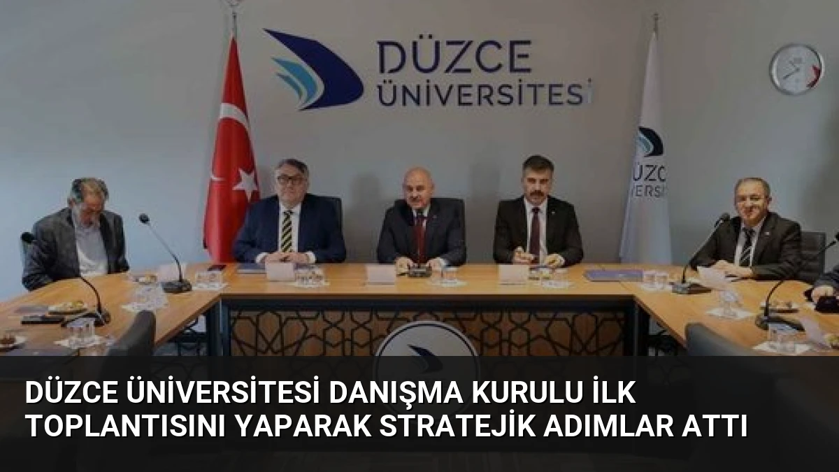 Düzce Üniversitesi Danışma Kurulu İlk Toplantısını Yaparak Stratejik Adımlar Attı