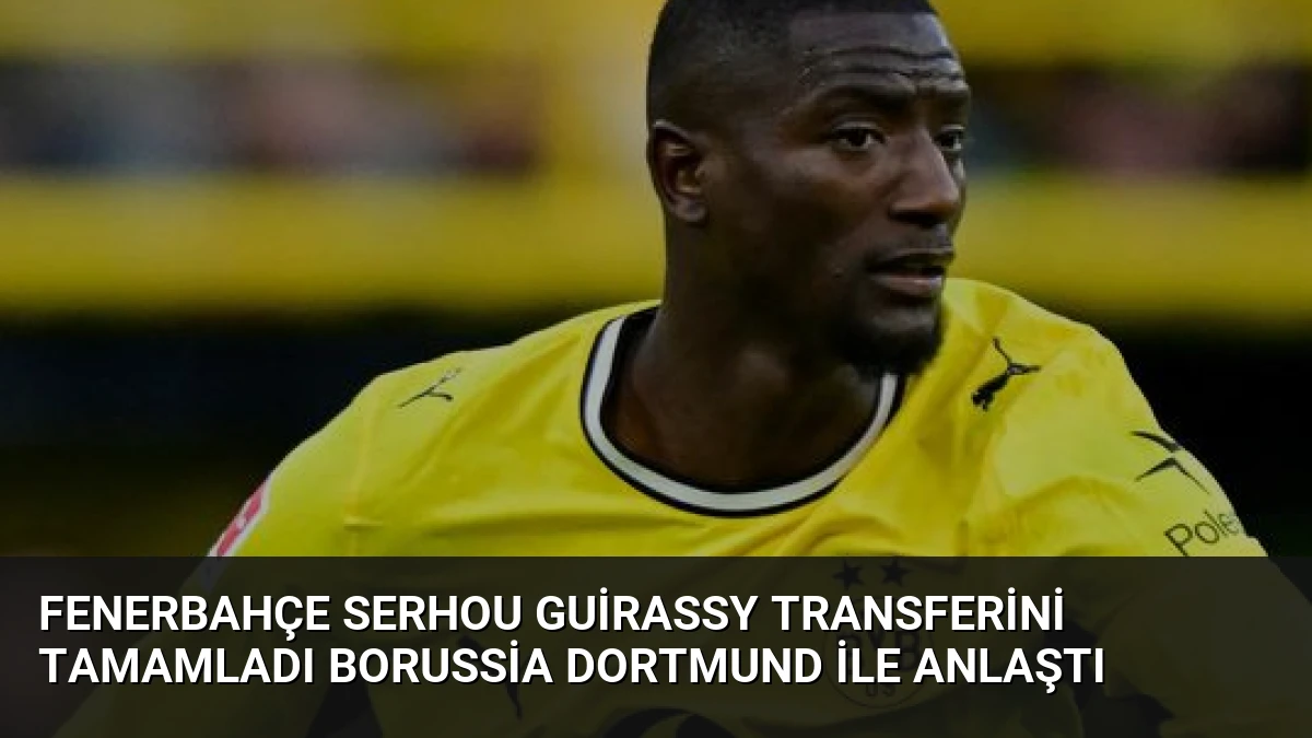Fenerbahçe Serhou Guirassy Transferini Tamamladı Borussia Dortmund ile Anlaştı