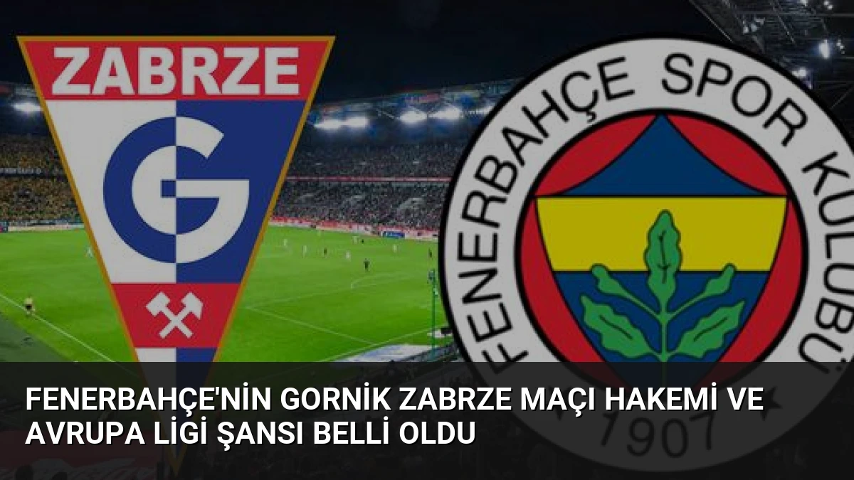Fenerbahçe’nin Gornik Zabrze Maçı Hakemi ve Avrupa Ligi Şansı Belli Oldu