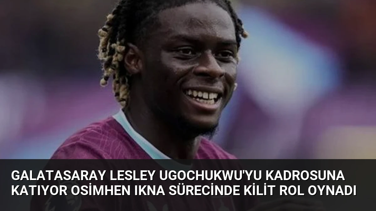 Galatasaray Lesley Ugochukwu’yu Kadrosuna Katıyor Osimhen Ikna Sürecinde Kilit Rol Oynadı