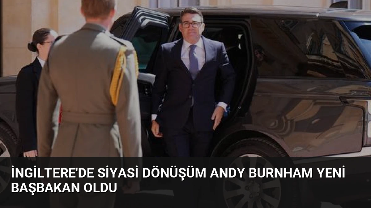 İngiltere’de Siyasi Dönüşüm Andy Burnham Yeni Başbakan Oldu