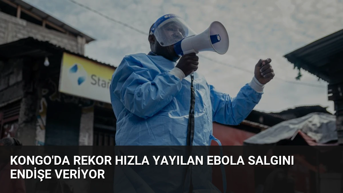 Kongo’da Rekor Hızla Yayılan Ebola Salgını Endişe Veriyor