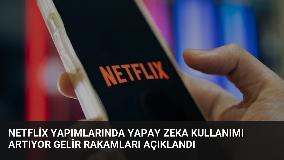 Netflix Yapımlarında Yapay Zeka Kullanımı Artıyor Gelir Rakamları Açıklandı