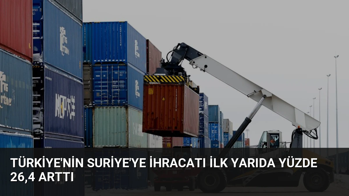 Türkiye’nin Suriye’ye İhracatı İlk Yarıda Yüzde 26,4 Arttı