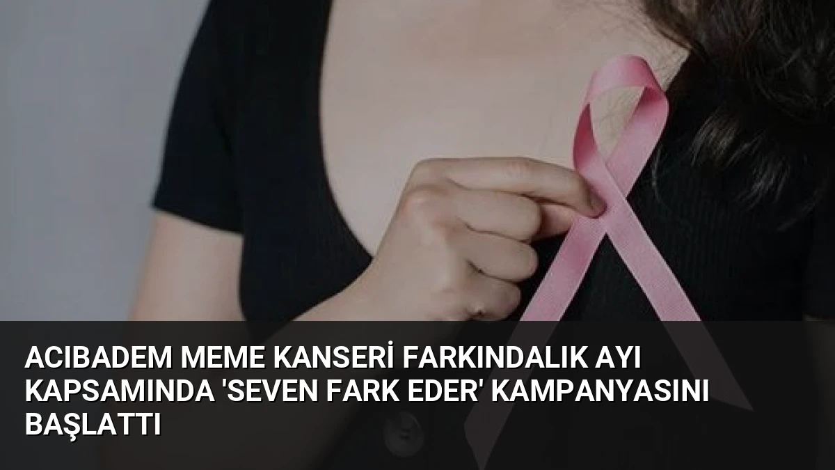 Acıbadem Meme Kanseri Farkındalık Ayı Kapsamında ‘Seven Fark Eder’ Kampanyasını Başlattı