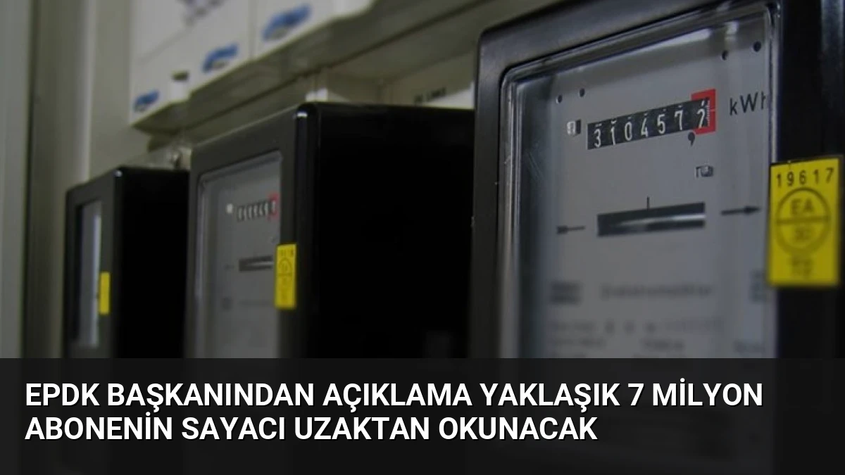 EPDK Başkanından Açıklama Yaklaşık 7 Milyon Abonenin Sayacı Uzaktan Okunacak