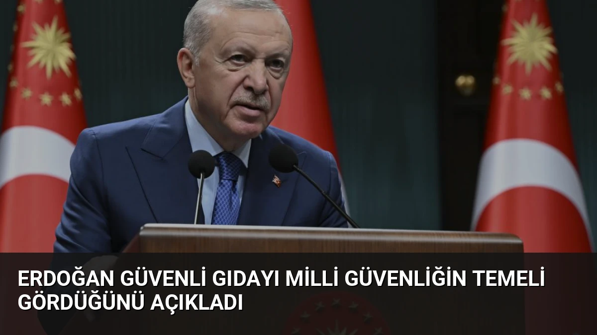 Erdoğan Güvenli Gıdayı Milli Güvenliğin Temeli Gördüğünü Açıkladı