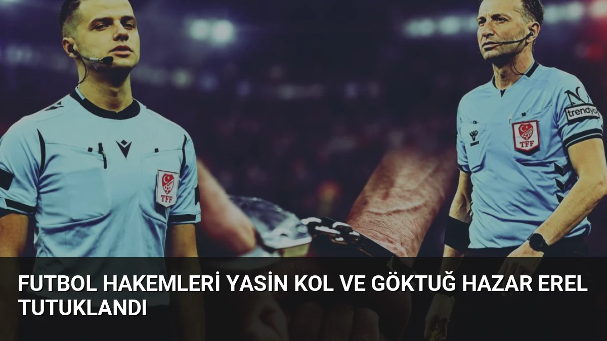 Futbol Hakemleri Yasin Kol ve Göktuğ Hazar Erel Tutuklandı