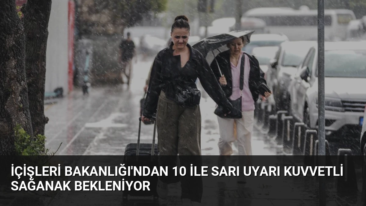 İçişleri Bakanlığı’ndan 10 ile sarı uyarı kuvvetli sağanak bekleniyor