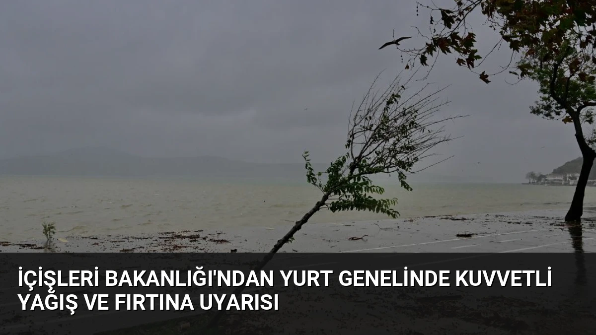 İçişleri Bakanlığı’ndan Yurt Genelinde Kuvvetli Yağış ve Fırtına Uyarısı