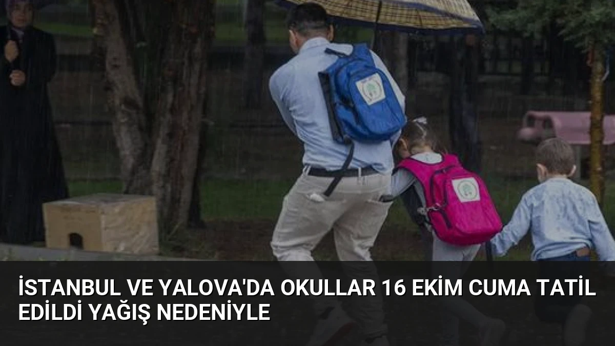 İstanbul ve Yalova’da Okullar 16 Ekim Cuma Tatil Edildi Yağış Nedeniyle