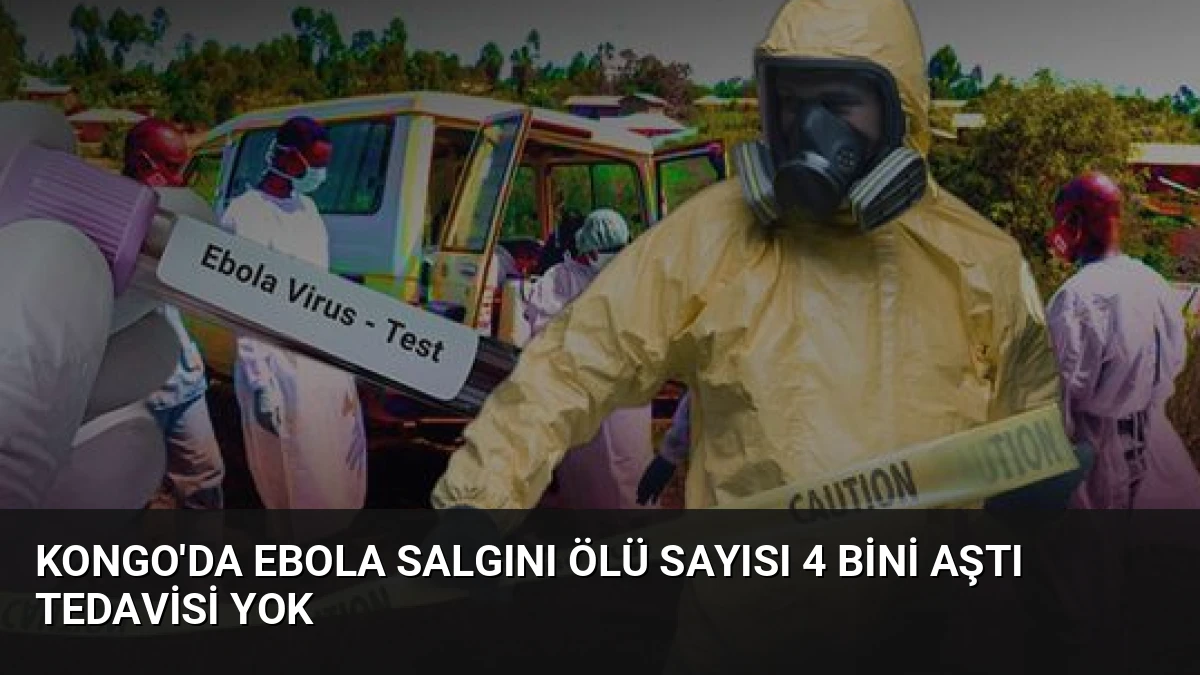 Kongo’da Ebola Salgını Ölü Sayısı 4 Bini Aştı Tedavisi Yok