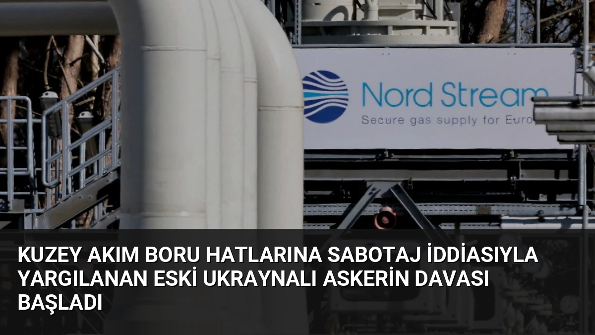 Kuzey Akım Boru Hatlarına Sabotaj İddiasıyla Yargılanan Eski Ukraynalı Askerin Davası Başladı
