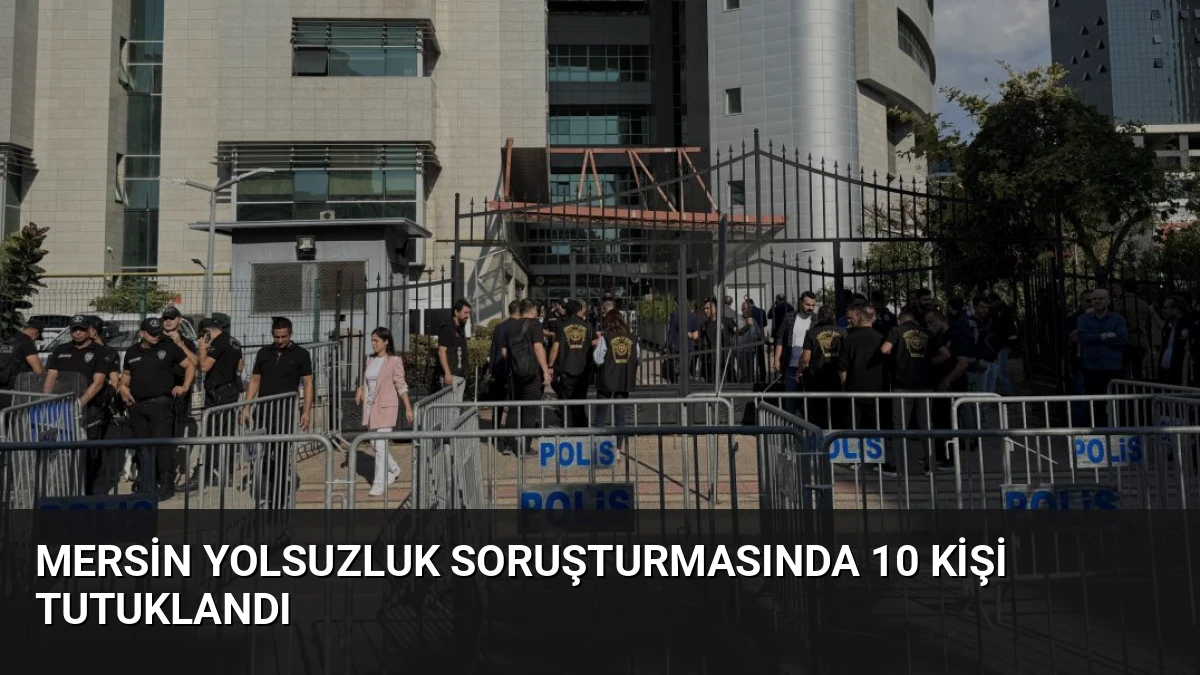 Mersin Yolsuzluk Soruşturmasında 10 Kişi Tutuklandı