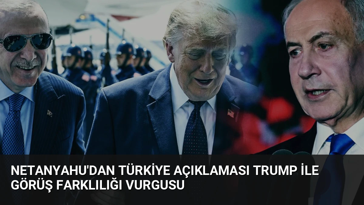 Netanyahu’dan Türkiye Açıklaması Trump ile Görüş Farklılığı Vurgusu