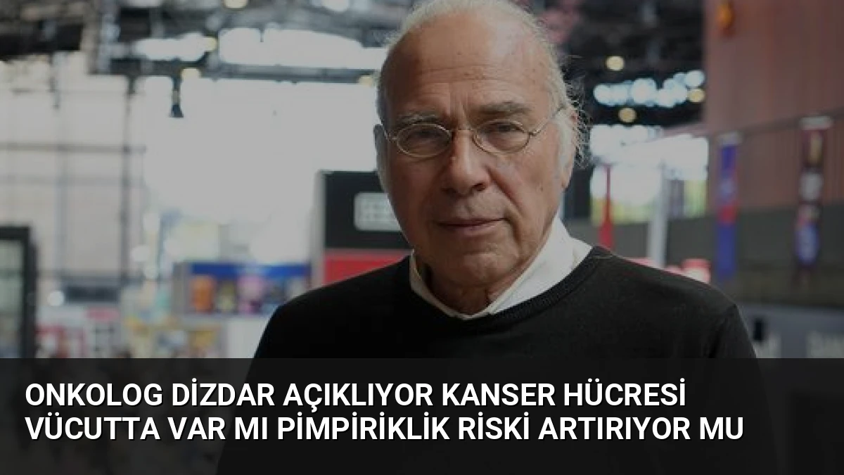 Onkolog Dizdar Açıklıyor Kanser Hücresi Vücutta Var Mı Pimpiriklik Riski Artırıyor Mu
