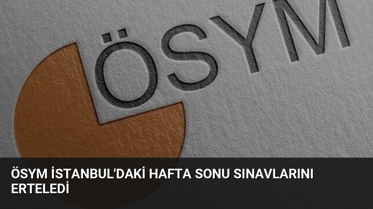 ÖSYM İstanbul’daki Hafta Sonu Sınavlarını Erteledi