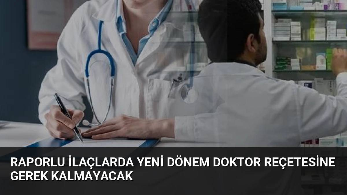 Raporlu İlaçlarda Yeni Dönem Doktor Reçetesine Gerek Kalmayacak