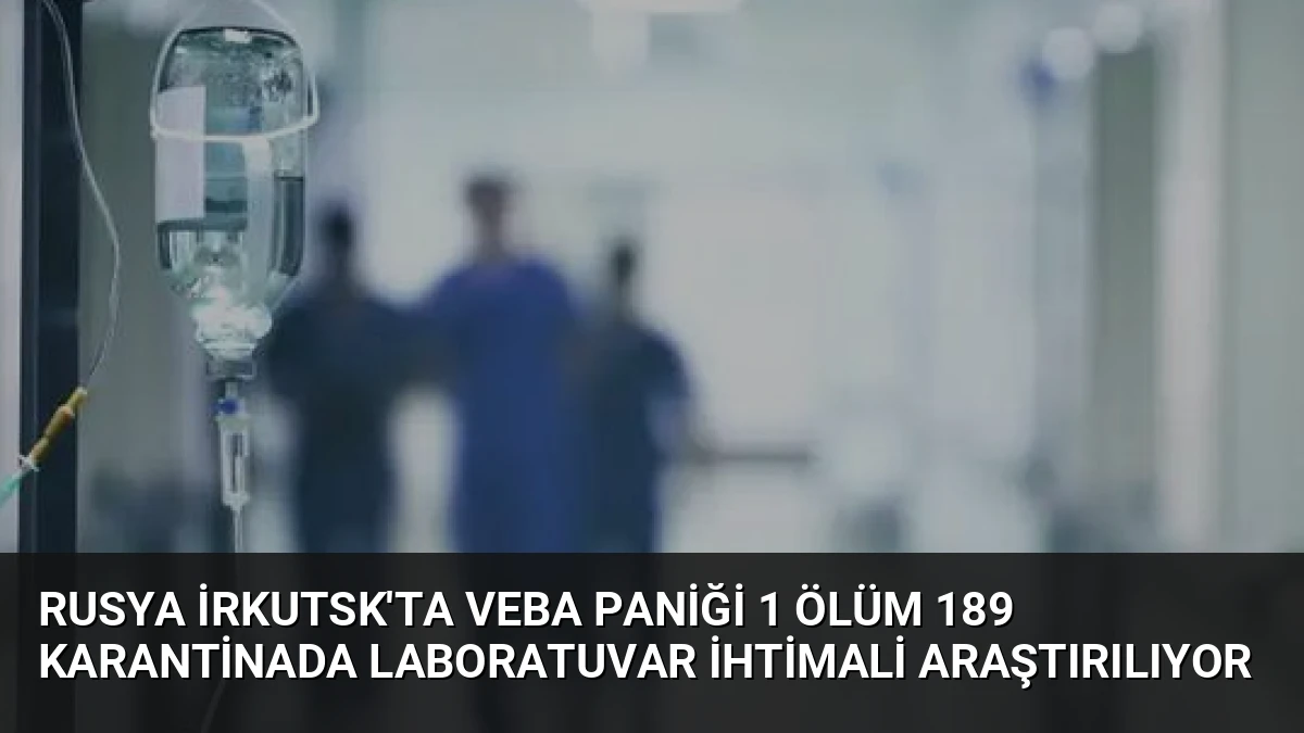 Rusya İrkutsk’ta Veba Paniği 1 Ölüm 189 Karantinada Laboratuvar İhtimali Araştırılıyor