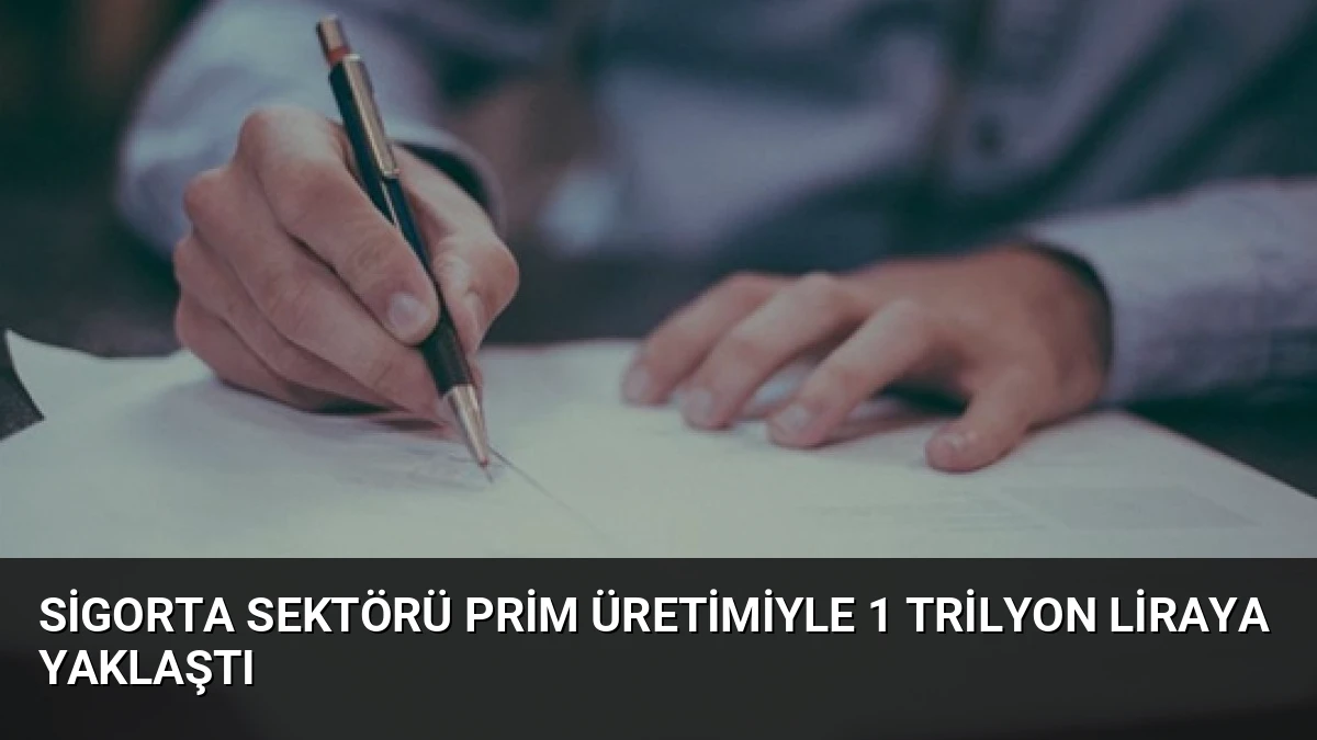 Sigorta Sektörü Prim Üretimiyle 1 Trilyon Liraya Yaklaştı