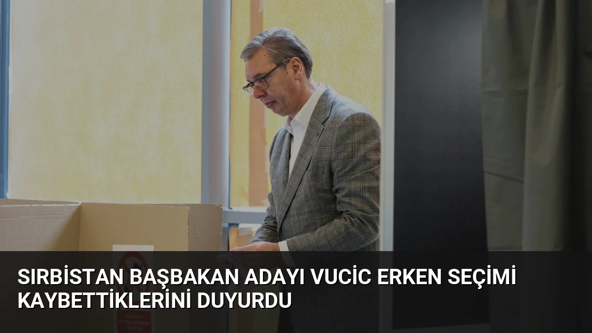 Sırbistan Başbakan Adayı Vucic Erken Seçimi Kaybettiklerini Duyurdu