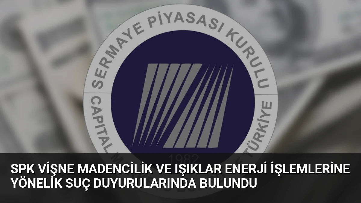 SPK Vişne Madencilik ve Işıklar Enerji İşlemlerine Yönelik Suç Duyurularında Bulundu