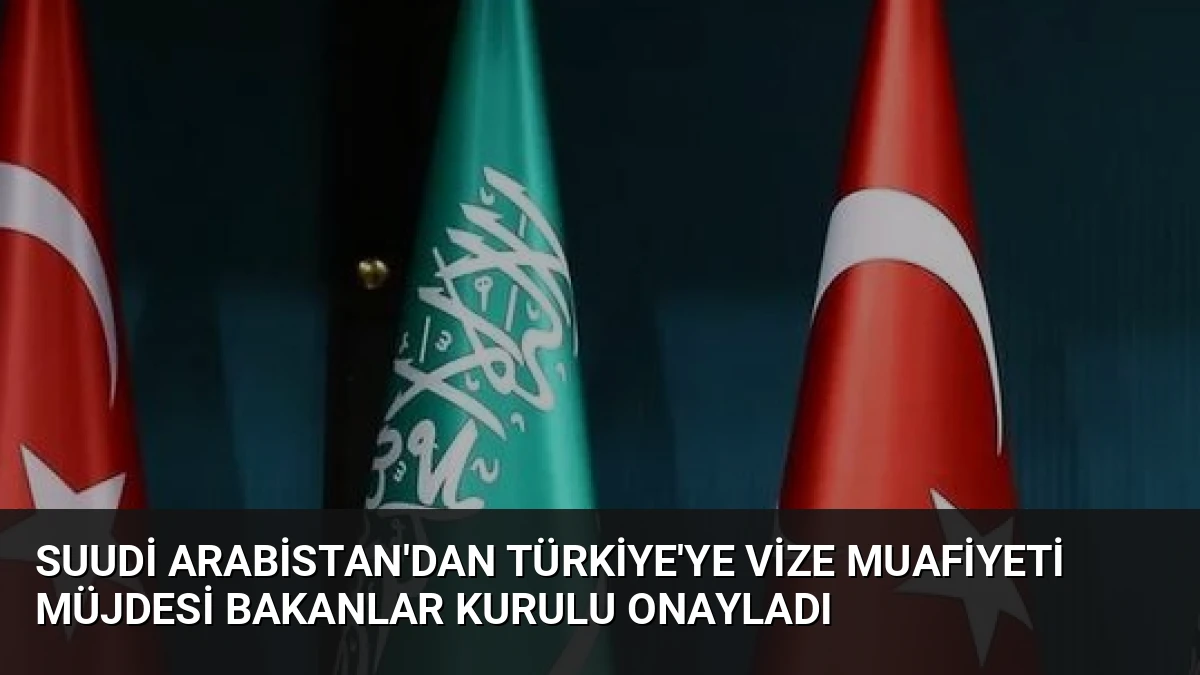 Suudi Arabistan’dan Türkiye’ye Vize Muafiyeti Müjdesi Bakanlar Kurulu Onayladı