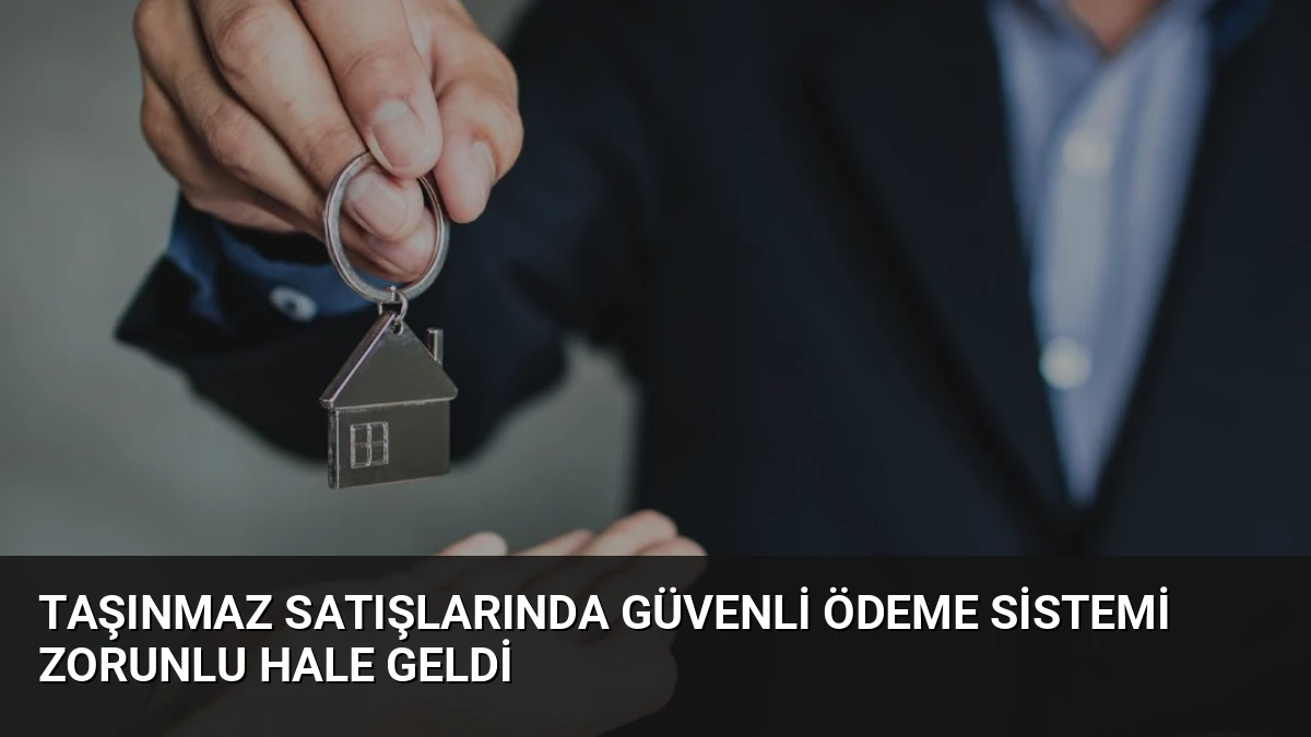 Taşınmaz Satışlarında Güvenli Ödeme Sistemi Zorunlu Hale Geldi