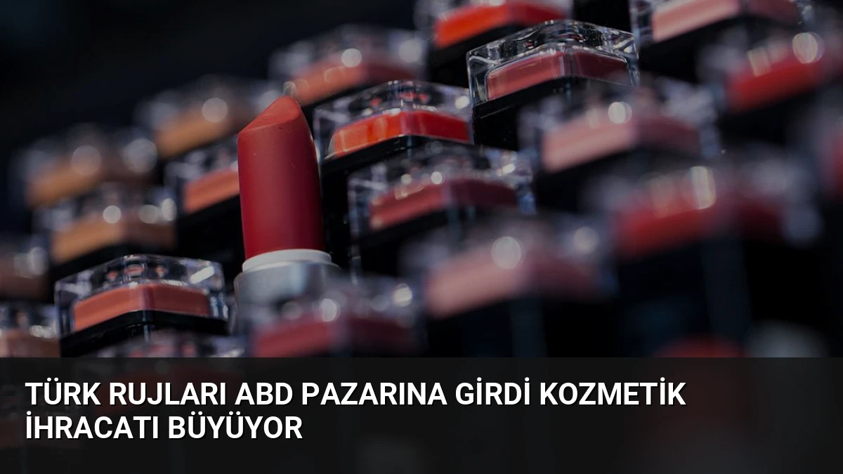 Türk Rujları ABD Pazarına Girdi Kozmetik İhracatı Büyüyor