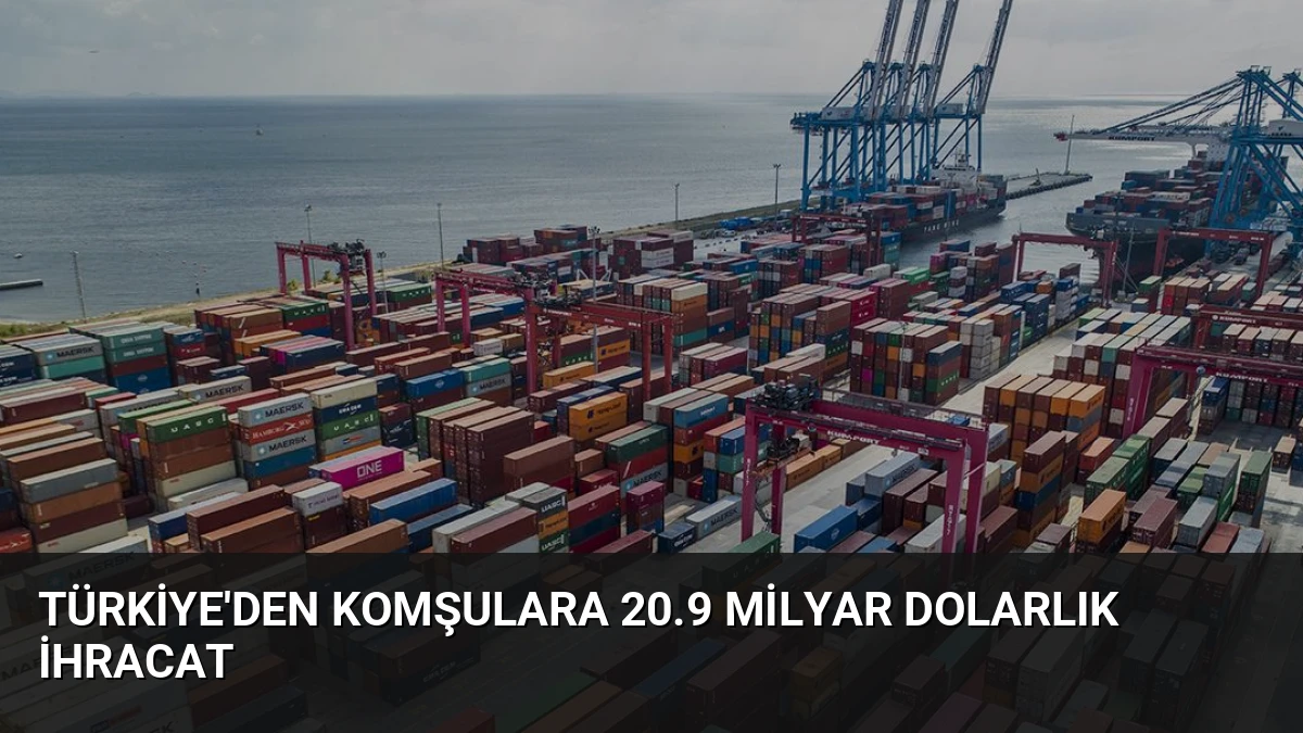 Türkiye’den Komşulara 20.9 Milyar Dolarlık İhracat