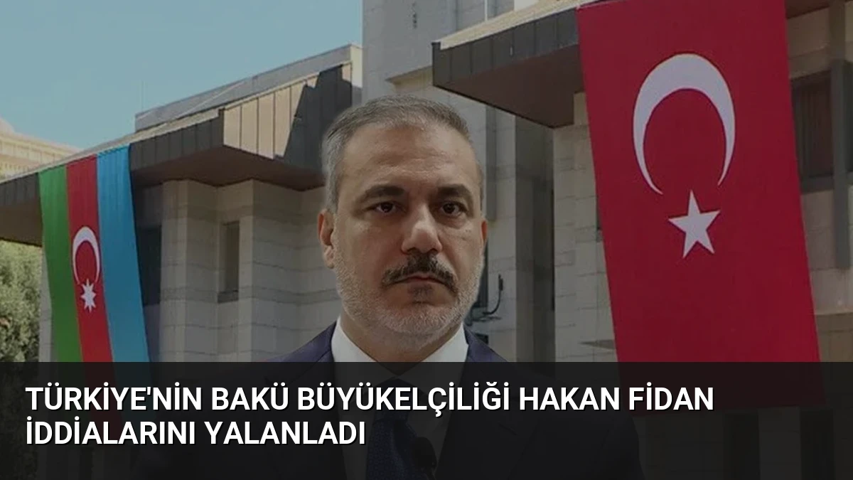Türkiye’nin Bakü Büyükelçiliği Hakan Fidan İddialarını Yalanladı